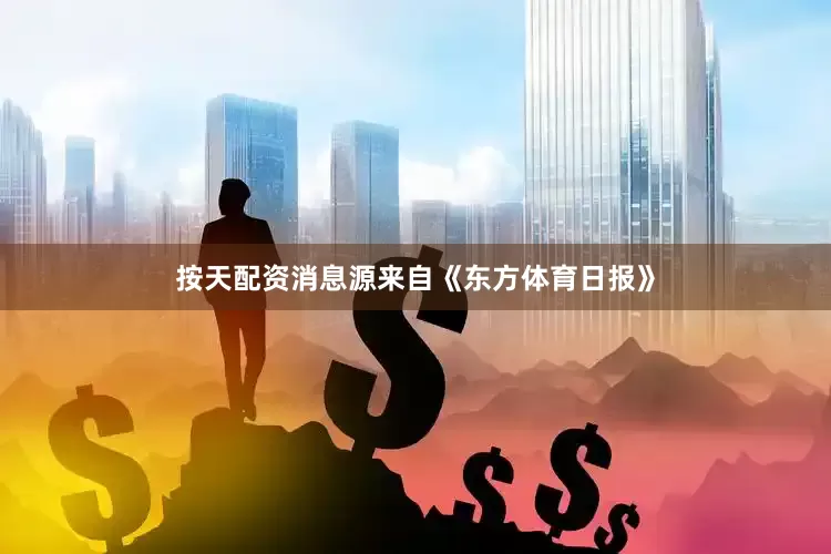 按天配资消息源来自《东方体育日报》