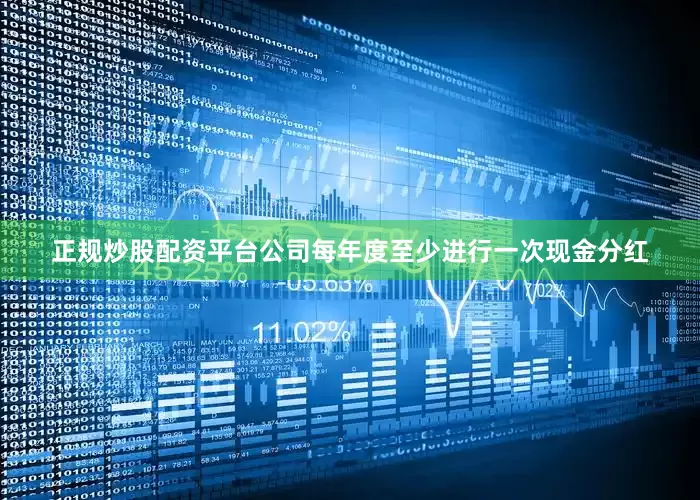 正规炒股配资平台公司每年度至少进行一次现金分红