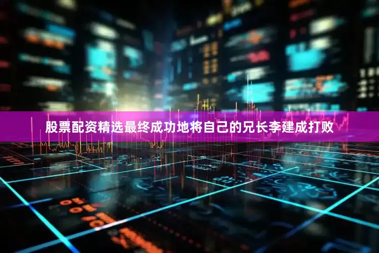 股票配资精选最终成功地将自己的兄长李建成打败