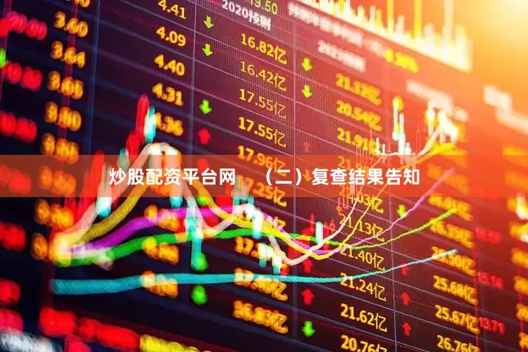 炒股配资平台网    （二）复查结果告知