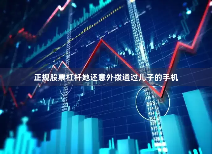 正规股票杠杆她还意外拨通过儿子的手机