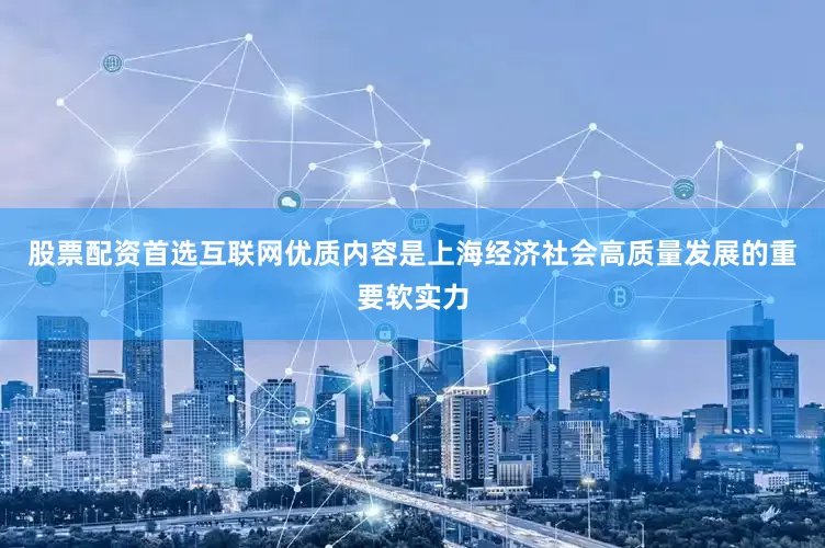 股票配资首选互联网优质内容是上海经济社会高质量发展的重要软实力