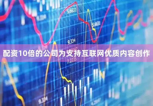 配资10倍的公司为支持互联网优质内容创作