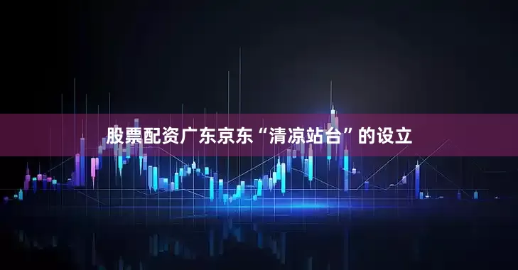 股票配资广东京东“清凉站台”的设立