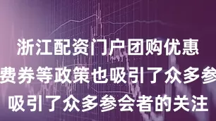 浙江配资门户团购优惠、康养消费券等政策也吸引了众多参会者的关注